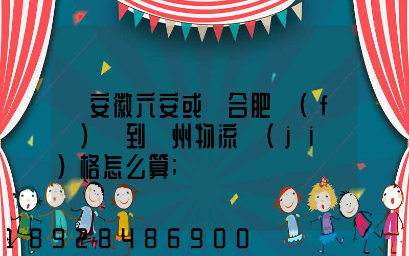 從安徽六安或則合肥發(fā)貨到蘇州物流價(jià)格怎么算