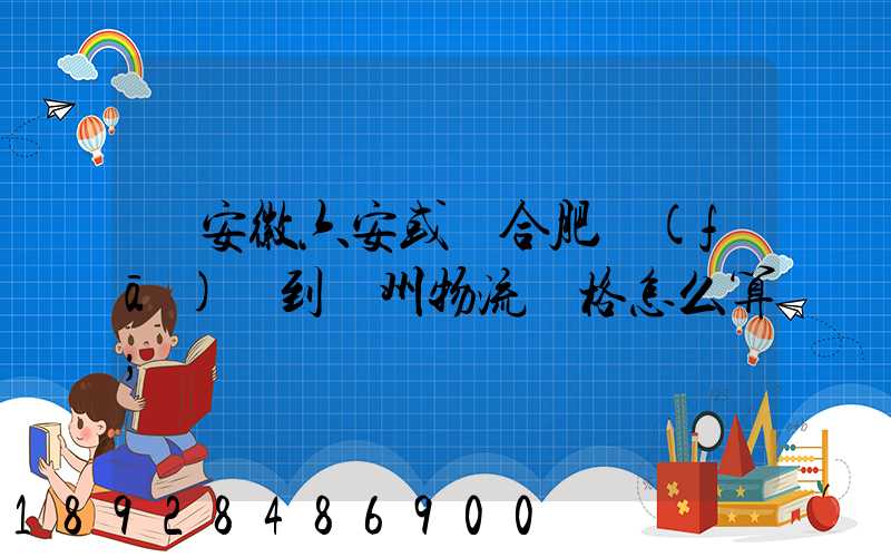 從安徽六安或則合肥發(fā)貨到蘇州物流價格怎么算