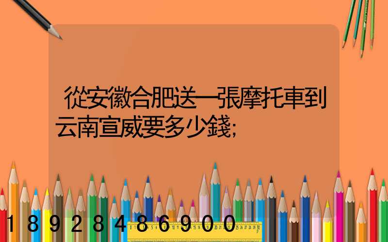 從安徽合肥送一張摩托車到云南宣威要多少錢