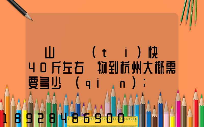 從山東煙臺(tái)快遞40斤左右貨物到杭州大概需要多少錢(qián)