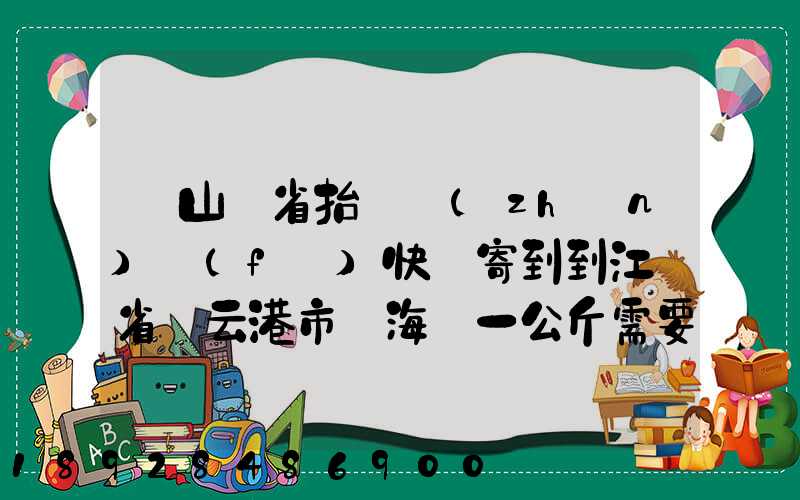 從山東省抬頭鎮(zhèn)發(fā)快遞寄到到江蘇省連云港市東?？h一公斤需要多少錢...
