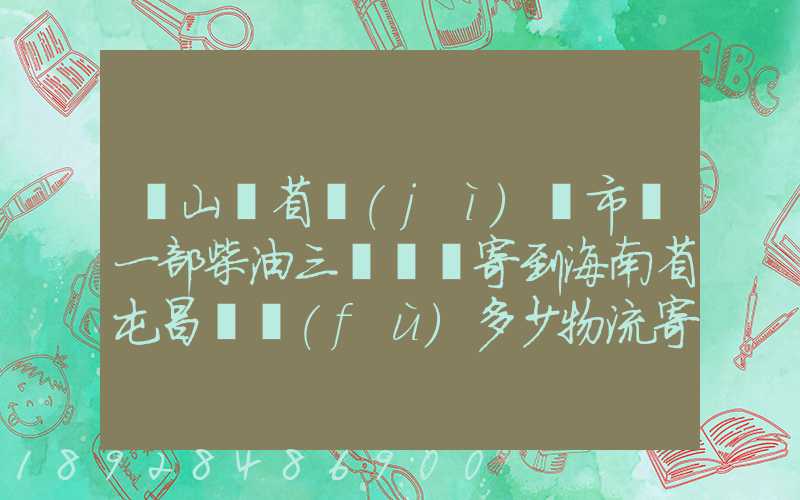 從山東省濟(jì)寧市買一部柴油三輪車郵寄到海南省屯昌縣負(fù)多少物流寄費(fèi)呢...