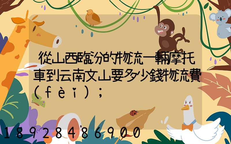 從山西臨汾的物流一輛摩托車到云南文山要多少錢物流費(fèi)