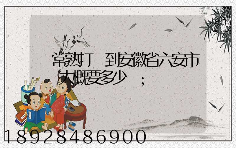 從常熟打車到安徽省六安市壽縣大概要多少錢