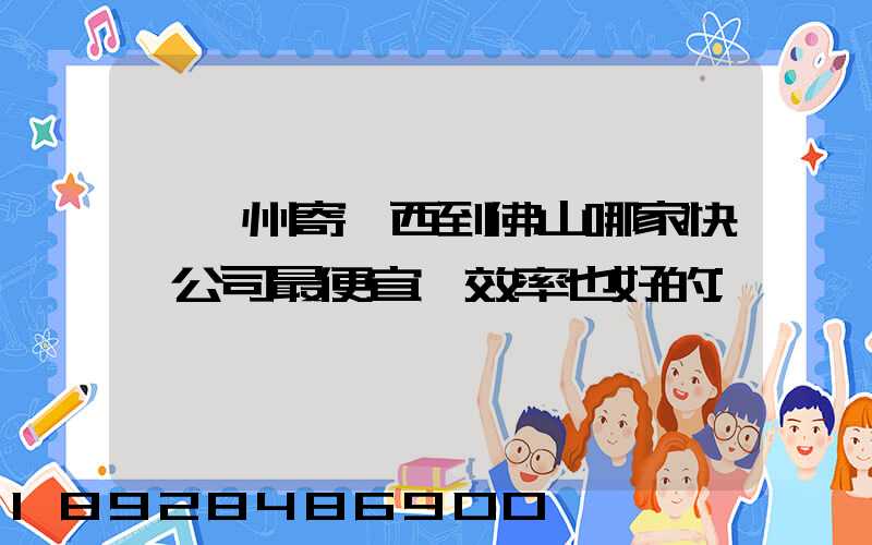 從廣州寄東西到佛山哪家快遞公司最便宜,效率也好的