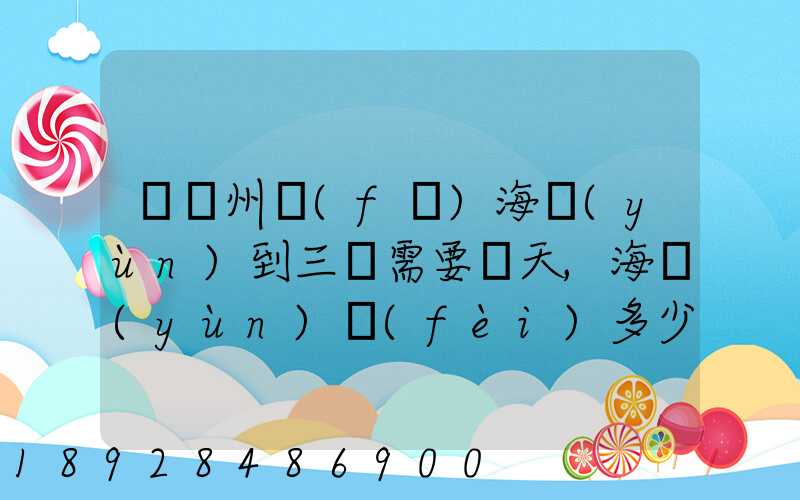 從廣州發(fā)海運(yùn)到三亞需要幾天,海運(yùn)費(fèi)多少錢(qián)