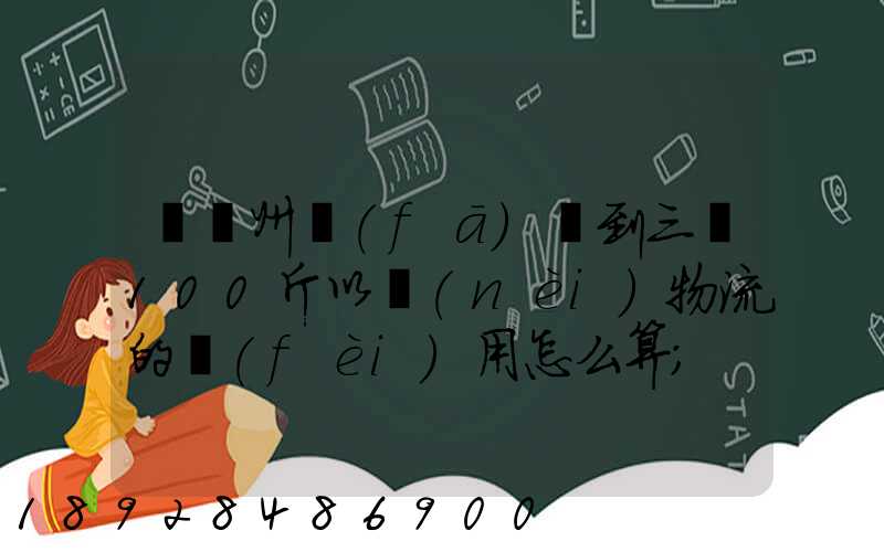 從廣州發(fā)貨到三亞100斤以內(nèi)物流的費(fèi)用怎么算