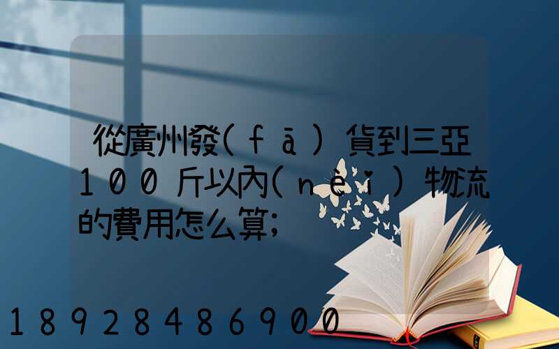 從廣州發(fā)貨到三亞100斤以內(nèi)物流的費用怎么算