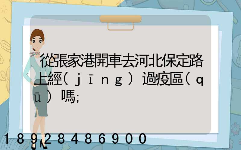 從張家港開車去河北保定路上經(jīng)過疫區(qū)嗎