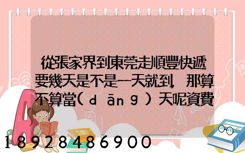 從張家界到東莞走順豐快遞要幾天是不是一天就到,那算不算當(dāng)天呢資費(fèi)...
