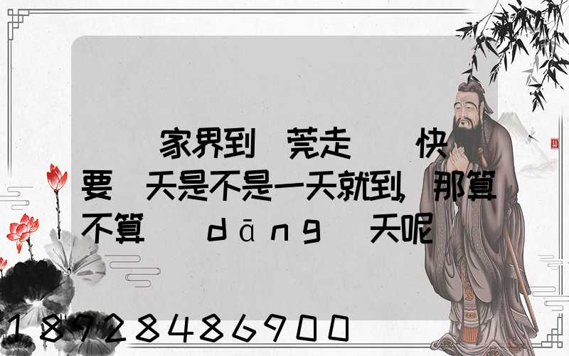 從張家界到東莞走順豐快遞要幾天是不是一天就到,那算不算當(dāng)天呢資費...