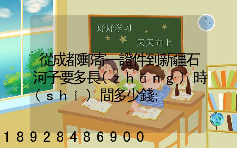 從成都郵寄一證件到新疆石河子要多長(zhǎng)時(shí)間多少錢