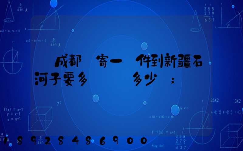 從成都郵寄一證件到新疆石河子要多長時間多少錢