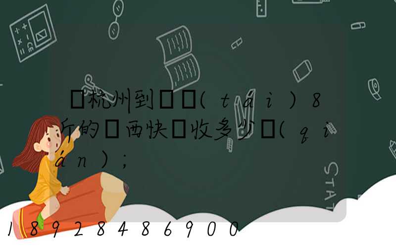 從杭州到煙臺(tái)8斤的東西快遞收多少錢(qián)