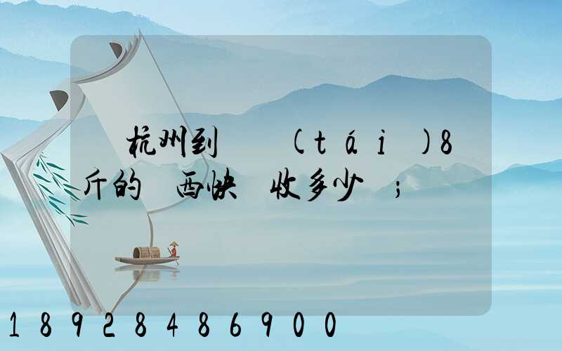 從杭州到煙臺(tái)8斤的東西快遞收多少錢