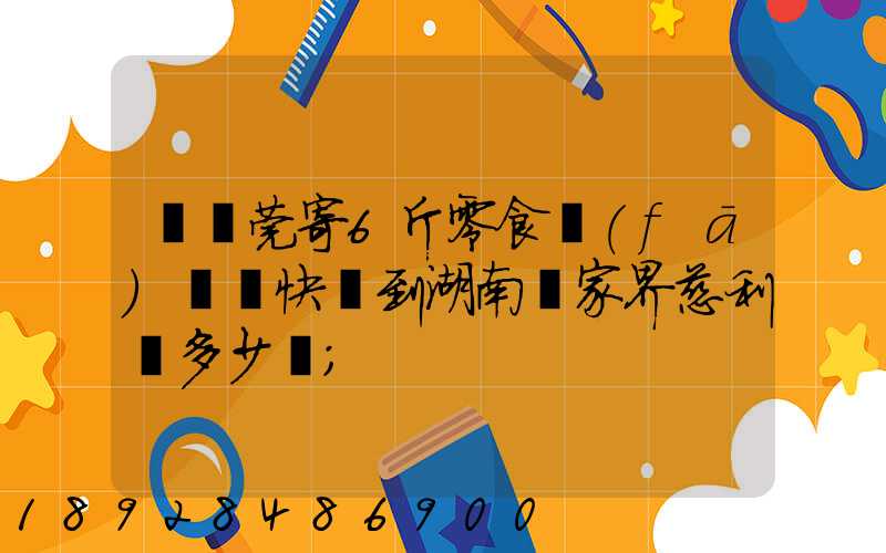 從東莞寄6斤零食發(fā)順豐快遞到湖南張家界慈利縣多少錢