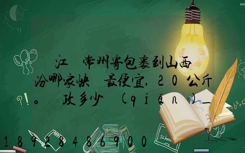 從江蘇常州寄包裹到山西臨汾哪家快遞最便宜,20公斤。郵政多少錢(qián)_百度...