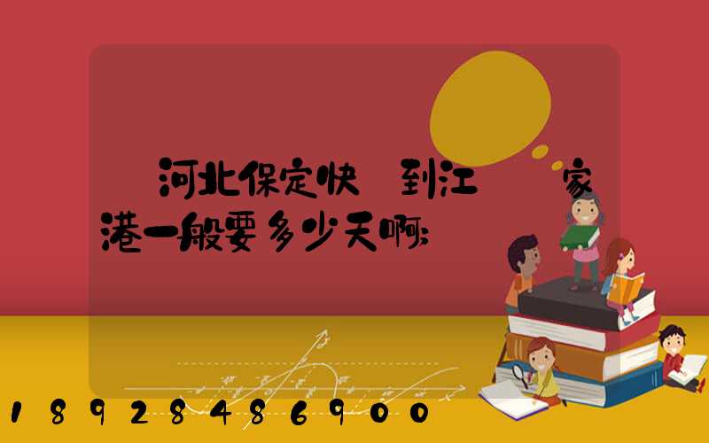從河北保定快遞到江蘇張家港一般要多少天啊