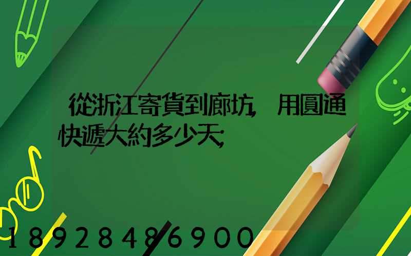 從浙江寄貨到廊坊,用圓通快遞大約多少天