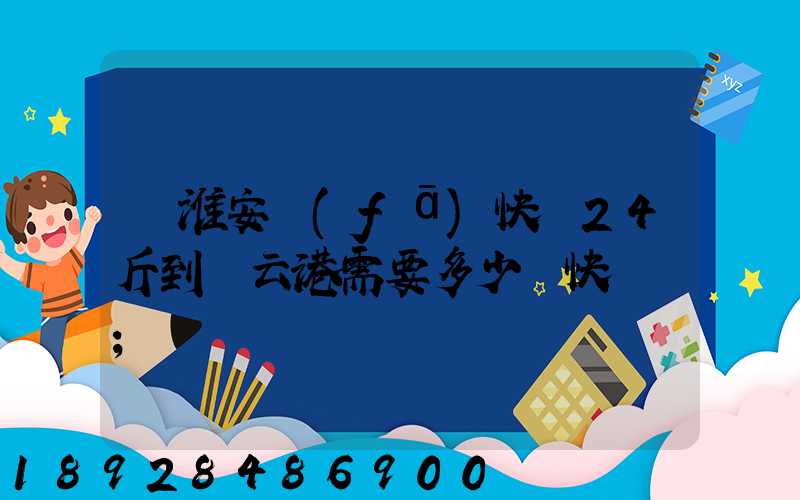 從淮安發(fā)快遞24斤到連云港需要多少錢快遞費