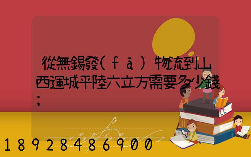 從無錫發(fā)物流到山西運城平陸六立方需要多少錢