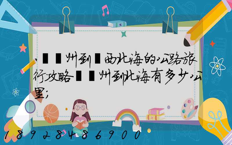 從蘇州到廣西北海的公路旅行攻略從蘇州到北海有多少公里