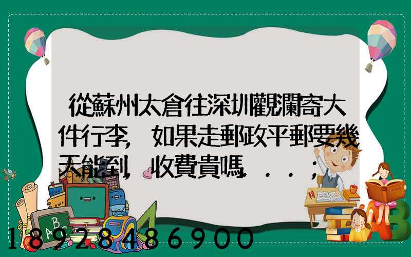 從蘇州太倉往深圳觀瀾寄大件行李,如果走郵政平郵要幾天能到,收費貴嗎...