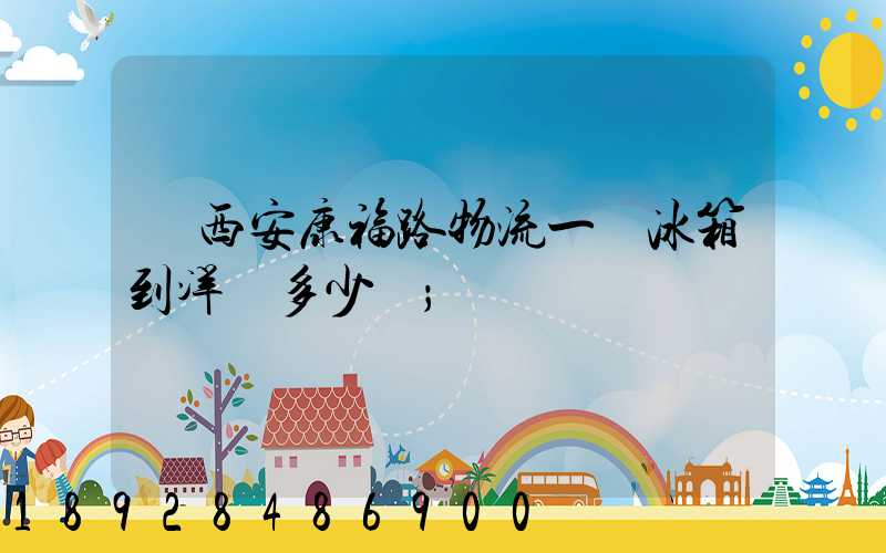 從西安康福路物流一個冰箱到洋縣多少錢