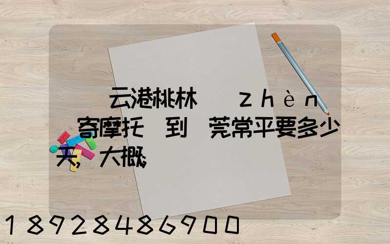 從連云港桃林鎮(zhèn)寄摩托車到東莞常平要多少天,大概