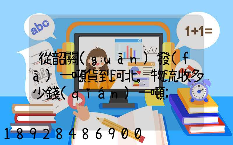 從韶關(guān)發(fā)一噸貨到河北,物流收多少錢(qián)一噸