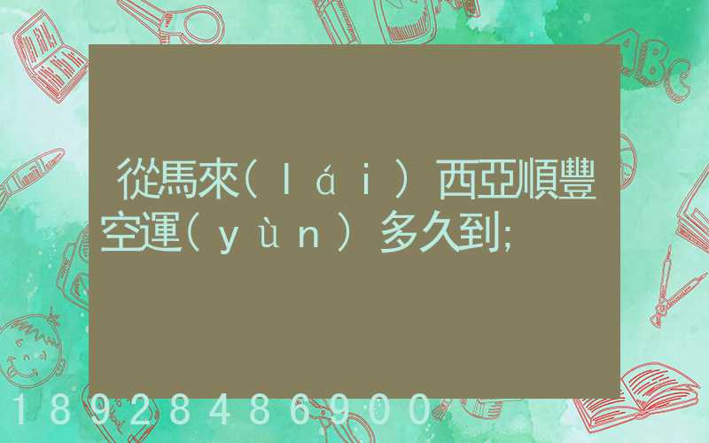 從馬來(lái)西亞順豐空運(yùn)多久到