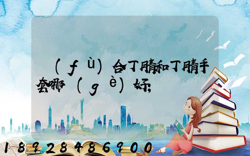 復(fù)合丁腈和丁腈手套哪個(gè)好