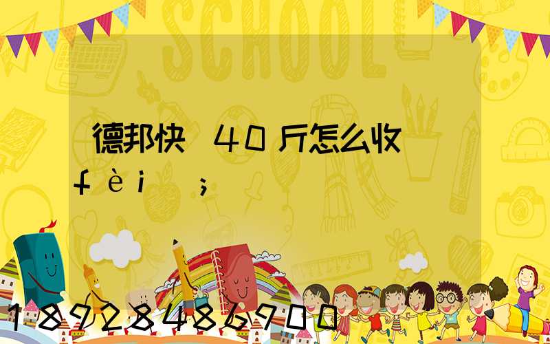 德邦快遞40斤怎么收費(fèi)