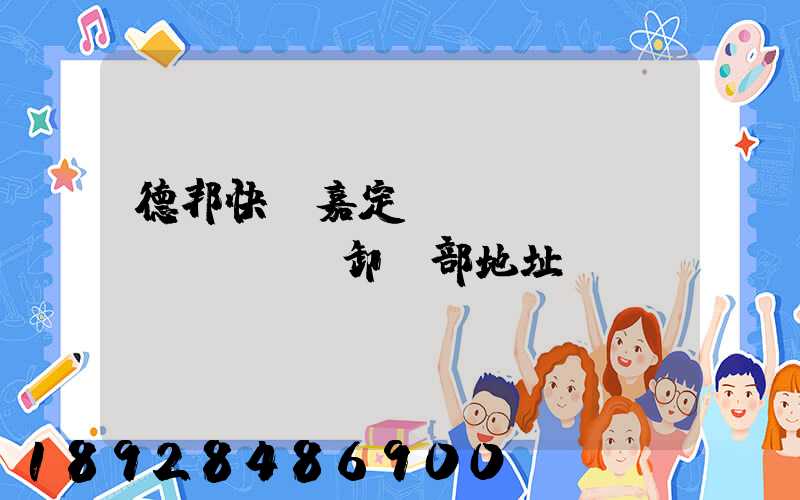 德邦快遞嘉定轉(zhuǎn)運場裝卸車部地址