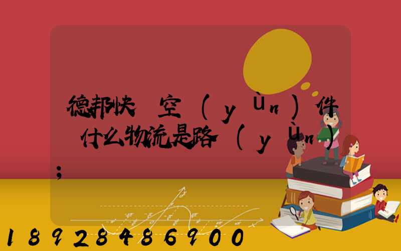 德邦快遞空運(yùn)件為什么物流是路運(yùn)