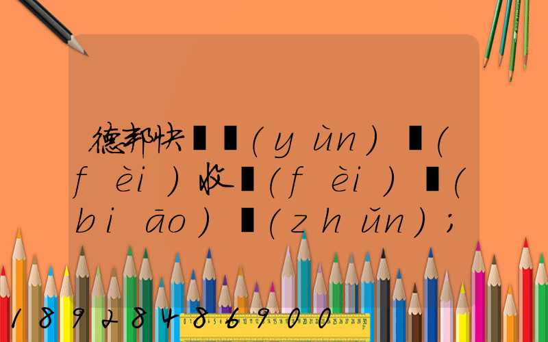 德邦快遞運(yùn)費(fèi)收費(fèi)標(biāo)準(zhǔn)