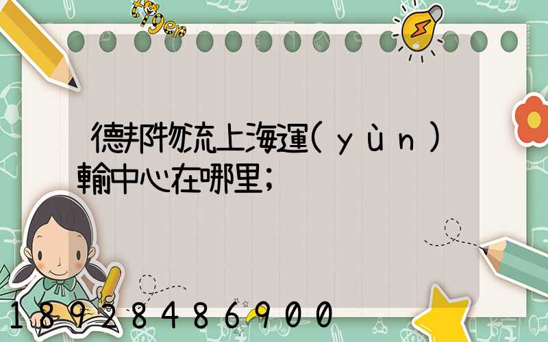 德邦物流上海運(yùn)輸中心在哪里