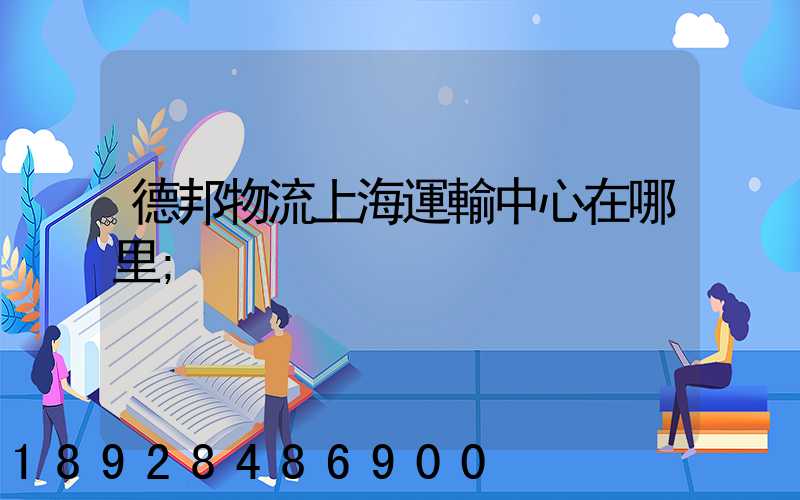 德邦物流上海運輸中心在哪里
