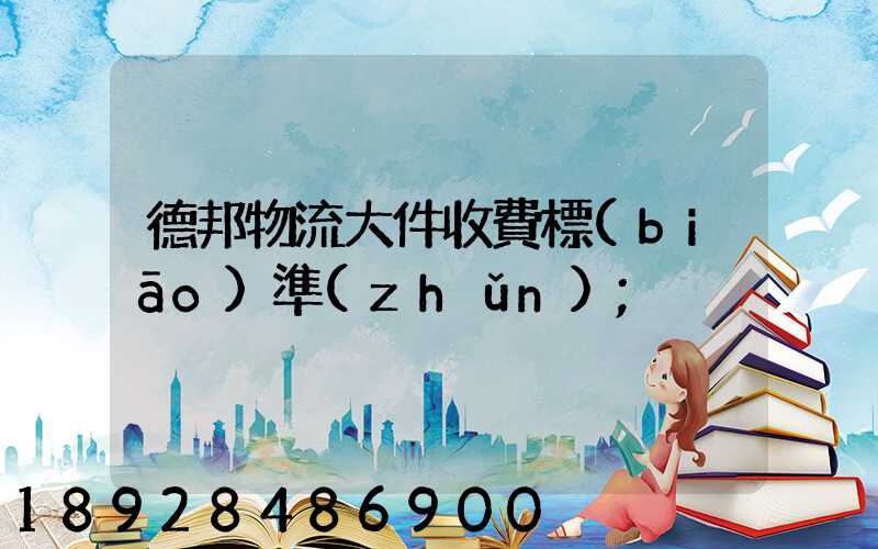 德邦物流大件收費標(biāo)準(zhǔn)