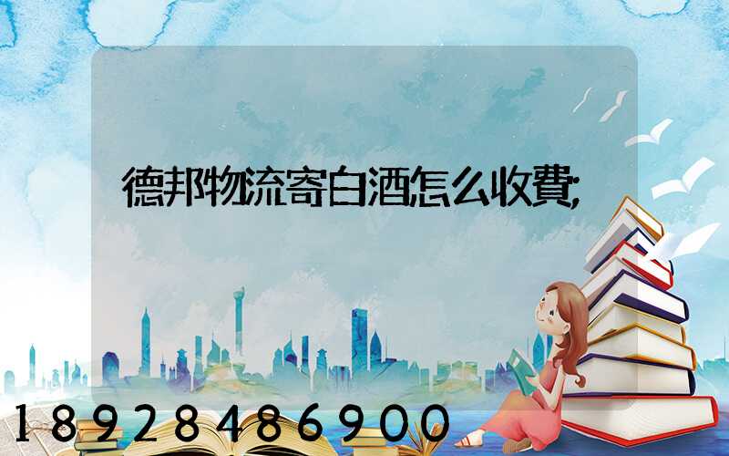 德邦物流寄白酒怎么收費
