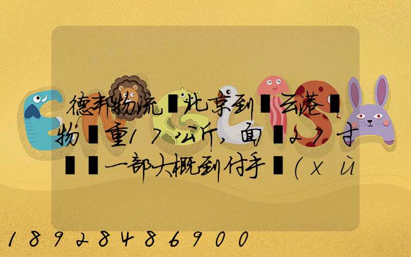 德邦物流從北京到連云港貨物約重17公斤,面積27寸電腦一部大概到付手續(xù)...