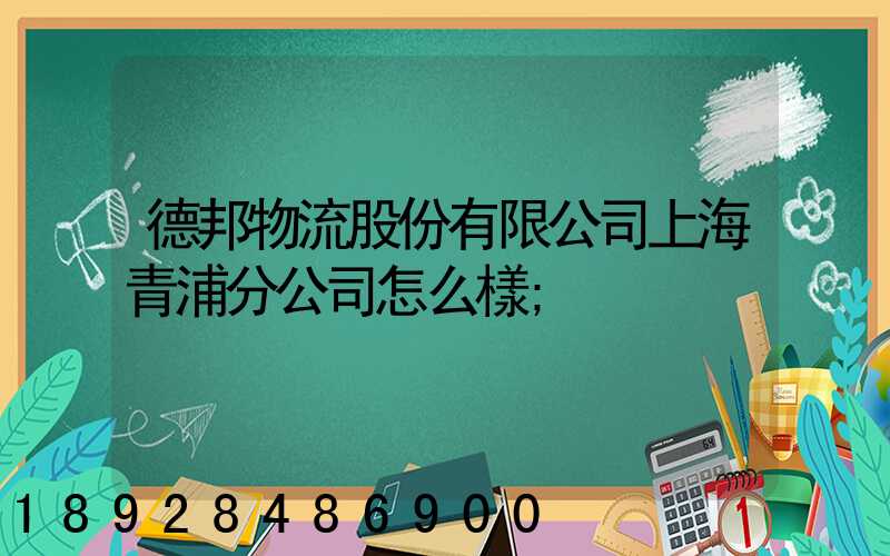 德邦物流股份有限公司上海青浦分公司怎么樣