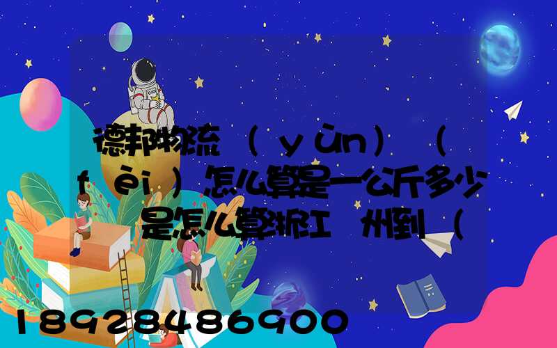 德邦物流運(yùn)費(fèi)怎么算是一公斤多少錢還是怎么算浙江溫州到內(nèi)蒙古自治區(qū)...