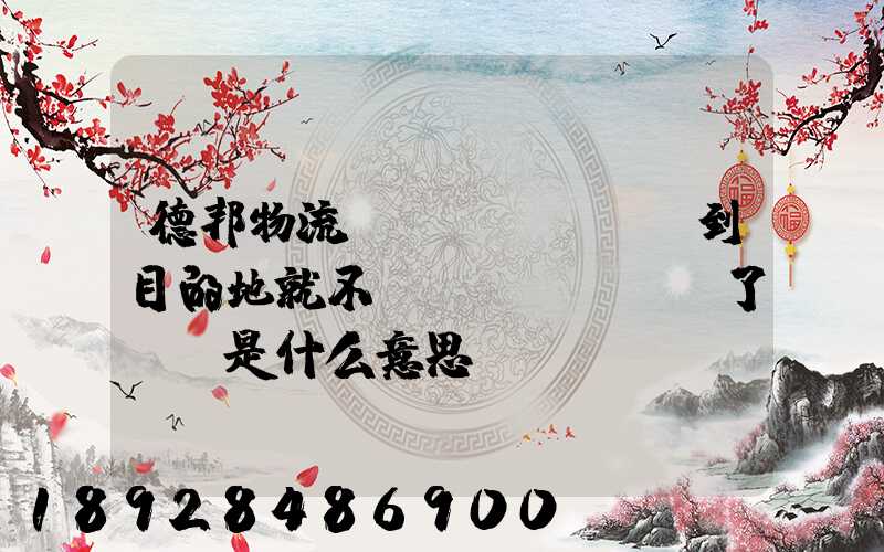 德邦物流還沒(méi)到目的地就不動(dòng)了,這是什么意思單號(hào)325933223