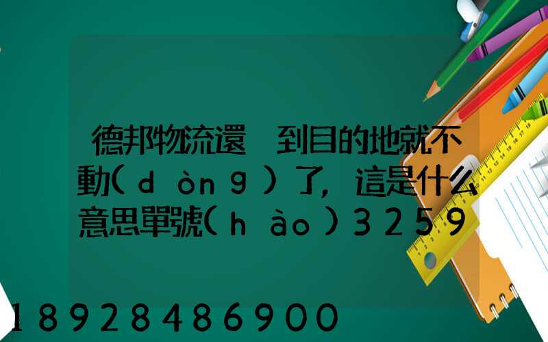 德邦物流還沒到目的地就不動(dòng)了,這是什么意思單號(hào)325933223