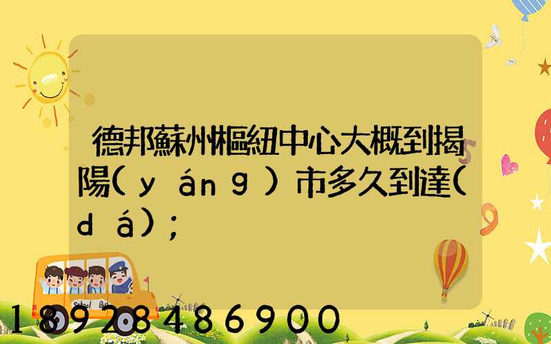 德邦蘇州樞紐中心大概到揭陽(yáng)市多久到達(dá)
