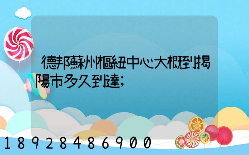 德邦蘇州樞紐中心大概到揭陽市多久到達