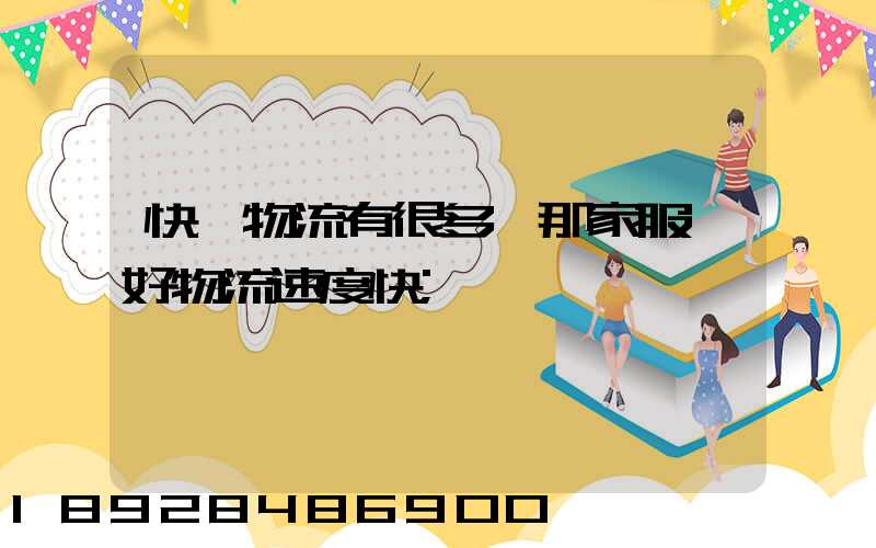 快運物流有很多,那家服務好物流速度快