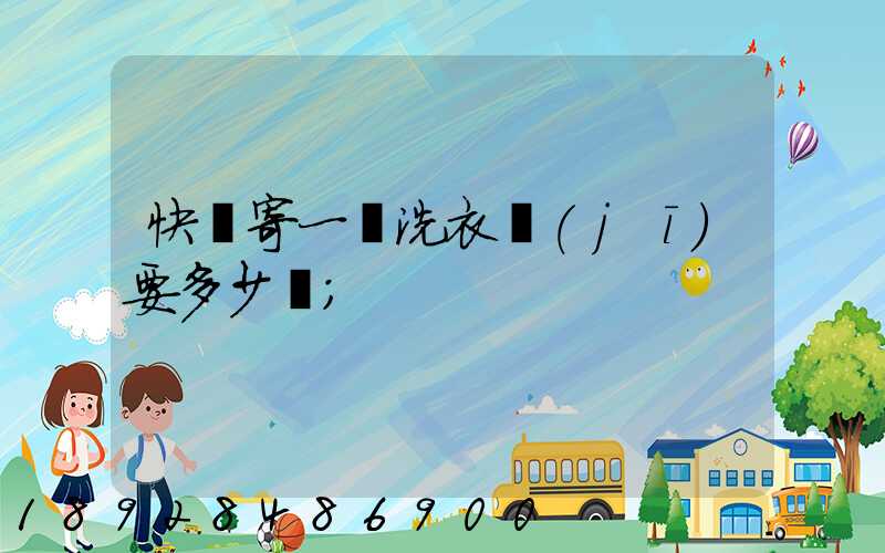 快遞寄一個洗衣機(jī)要多少錢