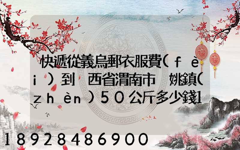 快遞從義烏郵衣服費(fèi)到陜西省渭南市荊姚鎮(zhèn)50公斤多少錢1508公里需要多少...